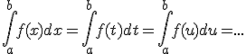 \int_{a}^{b}f(x)dx=\int_{a}^{b}f(t)dt=\int_{a}^{b}f(u)du=...